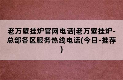 老万壁挂炉官网电话|老万壁挂炉-总部各区服务热线电话(今日-推荐)